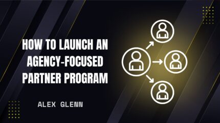 How To Launch An Agency-Focused Partner Program