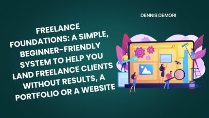 Freelance Foundations: A Simple, Beginner-Friendly System To Help You Land Freelance Clients Without Results, A Portfolio Or A Website