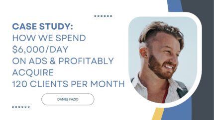 Case Study: How We Spend $6,000/Day On Ads & Profitably Acquire 120 Clients Per Month