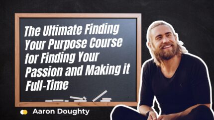 The Ultimate Finding Your Purpose Course For Finding Your Passion And Making It Full-Time
