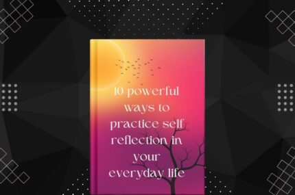 10 powerful ways to practice self reflection in your everyday life